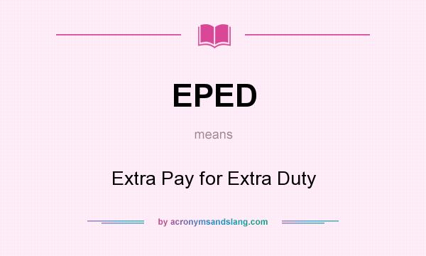 What does EPED mean? It stands for Extra Pay for Extra Duty