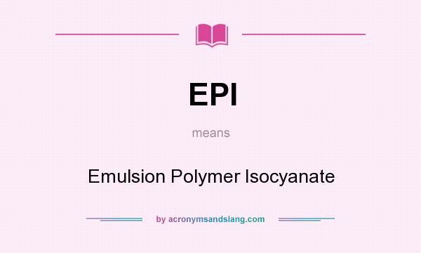 What does EPI mean? It stands for Emulsion Polymer Isocyanate