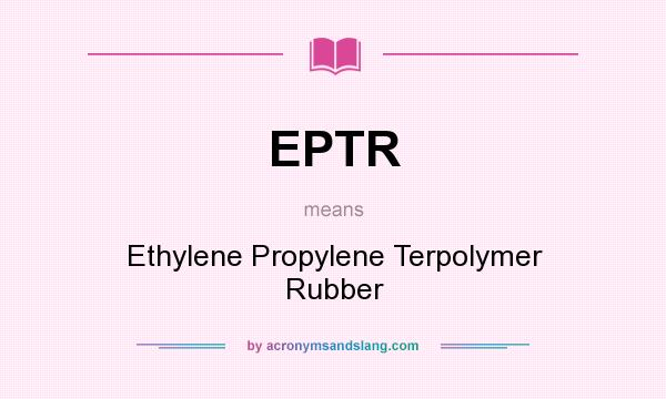 What does EPTR mean? It stands for Ethylene Propylene Terpolymer Rubber