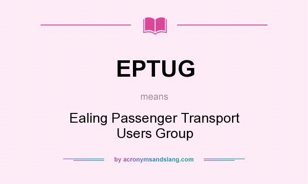 What does EPTUG mean? It stands for Ealing Passenger Transport Users Group
