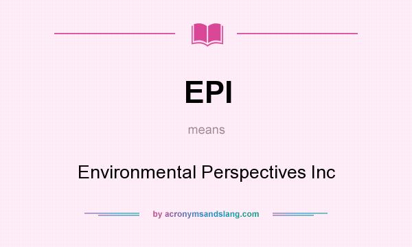 What does EPI mean? It stands for Environmental Perspectives Inc
