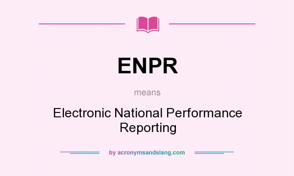 What does ENPR mean? It stands for Electronic National Performance Reporting