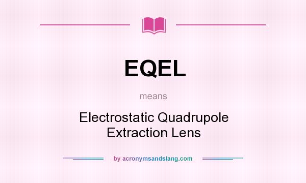 What does EQEL mean? It stands for Electrostatic Quadrupole Extraction Lens
