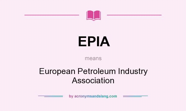 What does EPIA mean? It stands for European Petroleum Industry Association