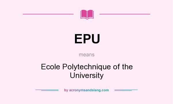 What does EPU mean? It stands for Ecole Polytechnique of the University