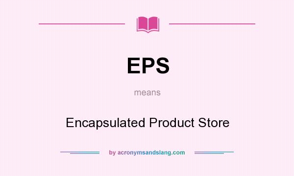 What does EPS mean? It stands for Encapsulated Product Store