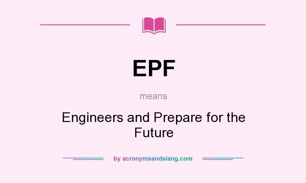 What does EPF mean? It stands for Engineers and Prepare for the Future