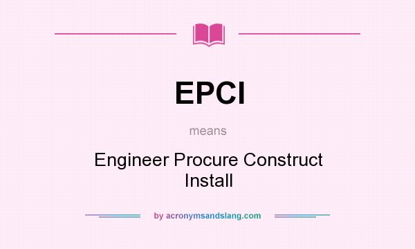 What does EPCI mean? It stands for Engineer Procure Construct Install