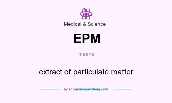 What does EPM mean? It stands for extract of particulate matter