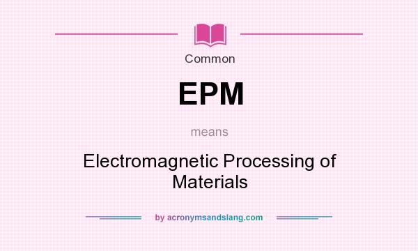 What does EPM mean? It stands for Electromagnetic Processing of Materials