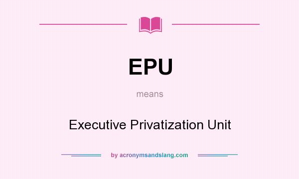 What does EPU mean? It stands for Executive Privatization Unit