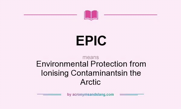 What does EPIC mean? It stands for Environmental Protection from Ionising Contaminantsin the Arctic
