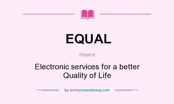 What does EQUAL mean? It stands for Electronic services for a better Quality of Life
