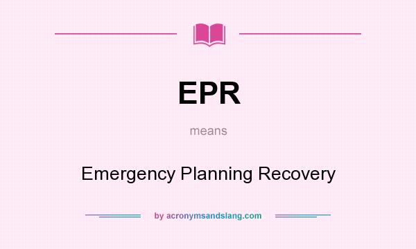 What does EPR mean? It stands for Emergency Planning Recovery