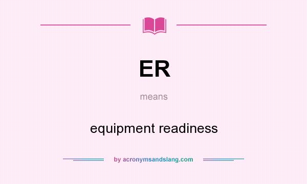 What does ER mean? It stands for equipment readiness
