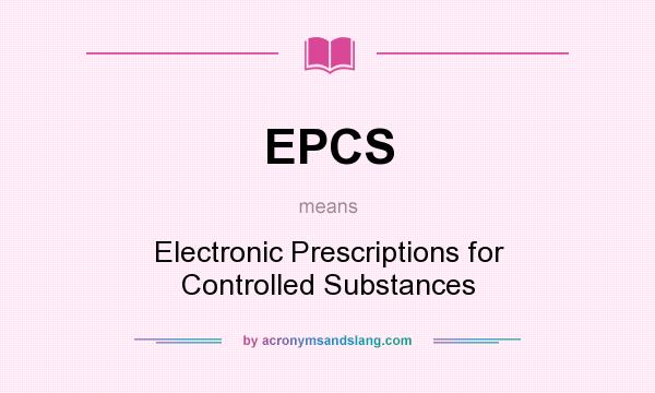 What does EPCS mean? It stands for Electronic Prescriptions for Controlled Substances