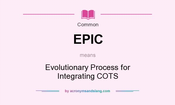 What does EPIC mean? It stands for Evolutionary Process for Integrating COTS