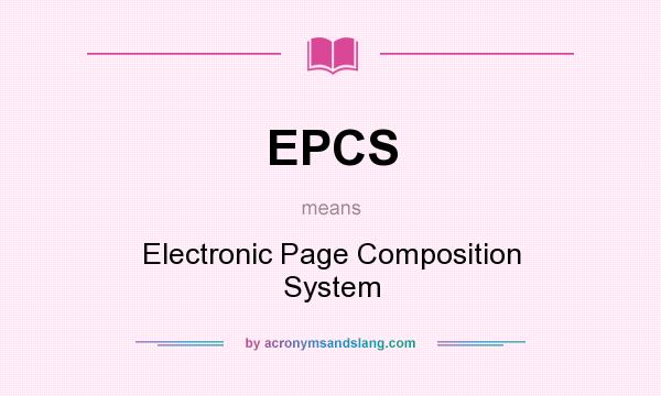 What does EPCS mean? It stands for Electronic Page Composition System