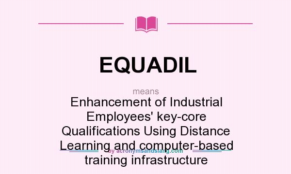 What does EQUADIL mean? It stands for Enhancement of Industrial Employees` key-core Qualifications Using Distance Learning and computer-based training infrastructure