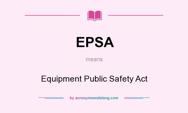 What does EPSA mean? It stands for Equipment Public Safety Act