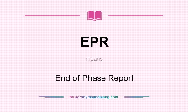 What does EPR mean? It stands for End of Phase Report