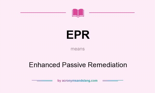 What does EPR mean? It stands for Enhanced Passive Remediation