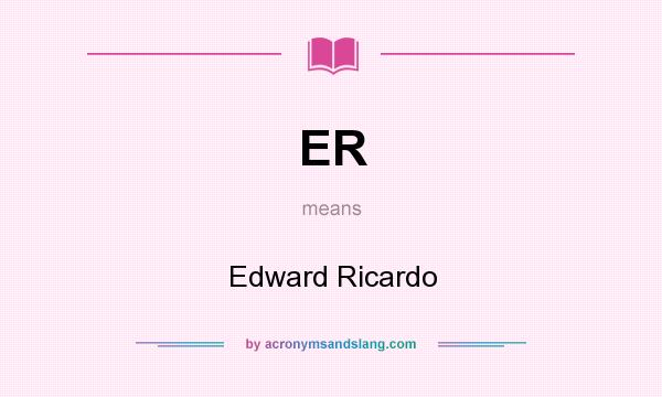 What does ER mean? It stands for Edward Ricardo