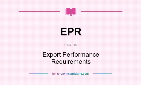 What does EPR mean? It stands for Export Performance Requirements