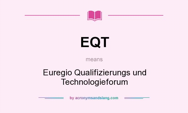 What does EQT mean? It stands for Euregio Qualifizierungs und Technologieforum