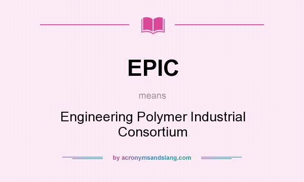 What does EPIC mean? It stands for Engineering Polymer Industrial Consortium
