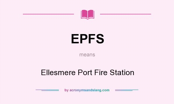 What does EPFS mean? It stands for Ellesmere Port Fire Station