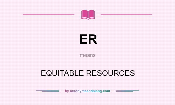 What does ER mean? It stands for EQUITABLE RESOURCES