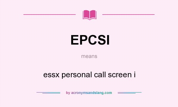 What does EPCSI mean? It stands for essx personal call screen i