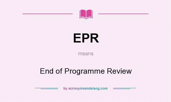What does EPR mean? It stands for End of Programme Review