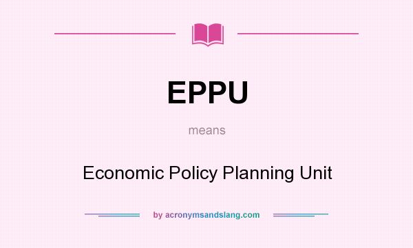What does EPPU mean? It stands for Economic Policy Planning Unit