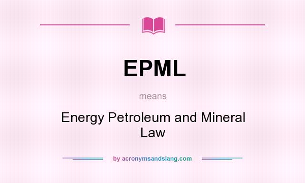 What does EPML mean? It stands for Energy Petroleum and Mineral Law