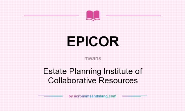What does EPICOR mean? It stands for Estate Planning Institute of Collaborative Resources