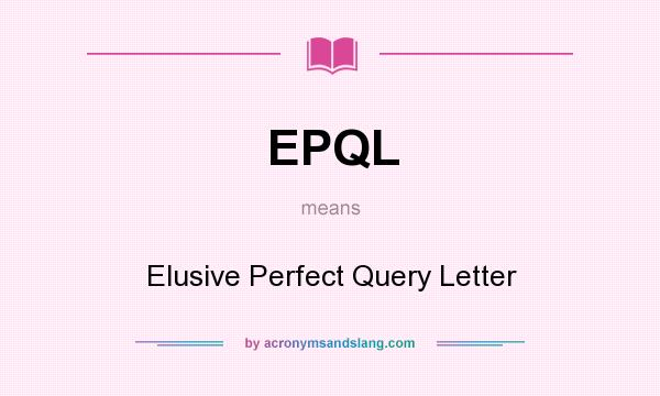 What does EPQL mean? It stands for Elusive Perfect Query Letter