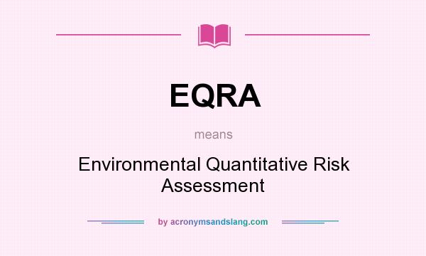 What does EQRA mean? It stands for Environmental Quantitative Risk Assessment