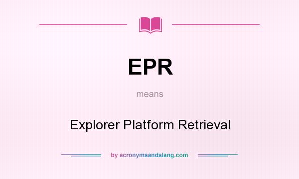 What does EPR mean? It stands for Explorer Platform Retrieval