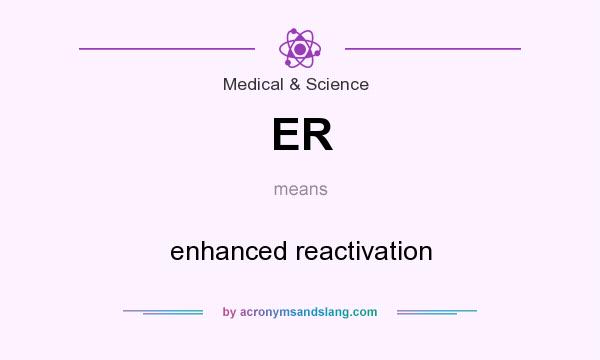 What does ER mean? It stands for enhanced reactivation