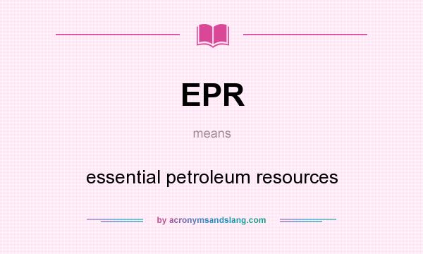 What does EPR mean? It stands for essential petroleum resources