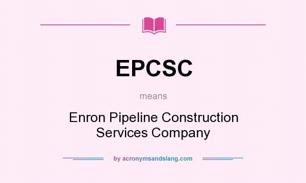 What does EPCSC mean? It stands for Enron Pipeline Construction Services Company