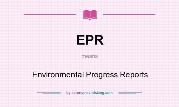 What does EPR mean? It stands for Environmental Progress Reports