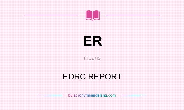 What does ER mean? It stands for EDRC REPORT