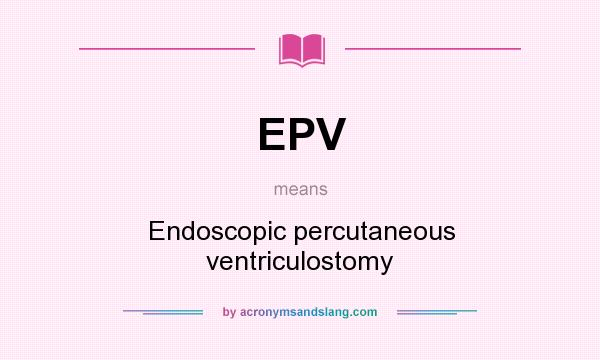 What does EPV mean? It stands for Endoscopic percutaneous ventriculostomy
