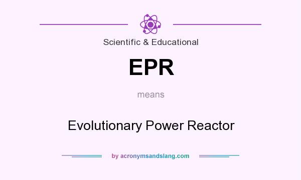 What does EPR mean? It stands for Evolutionary Power Reactor