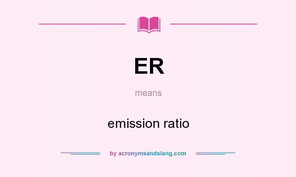 What does ER mean? It stands for emission ratio