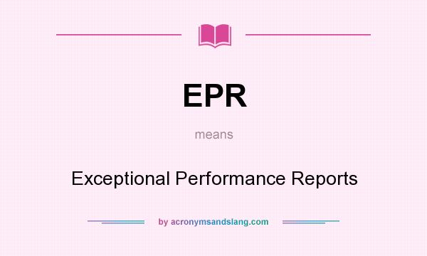 What does EPR mean? It stands for Exceptional Performance Reports