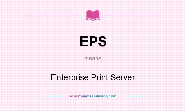 What does EPS mean? It stands for Enterprise Print Server